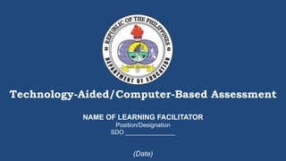 Technology-Aided/Computer-Based Assessment
(Date)
NAME OF LEARNING FACILITATOR
Position/Designation
SDO _______________
 