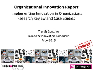 © Copyright TrendsSpotting, all rights reserved
Organizational Innovation Report:
Implementing Innovation in Organizations
Research Review and Case Studies
TrendsSpotting
Trends & Innovation Research
May 2016
 