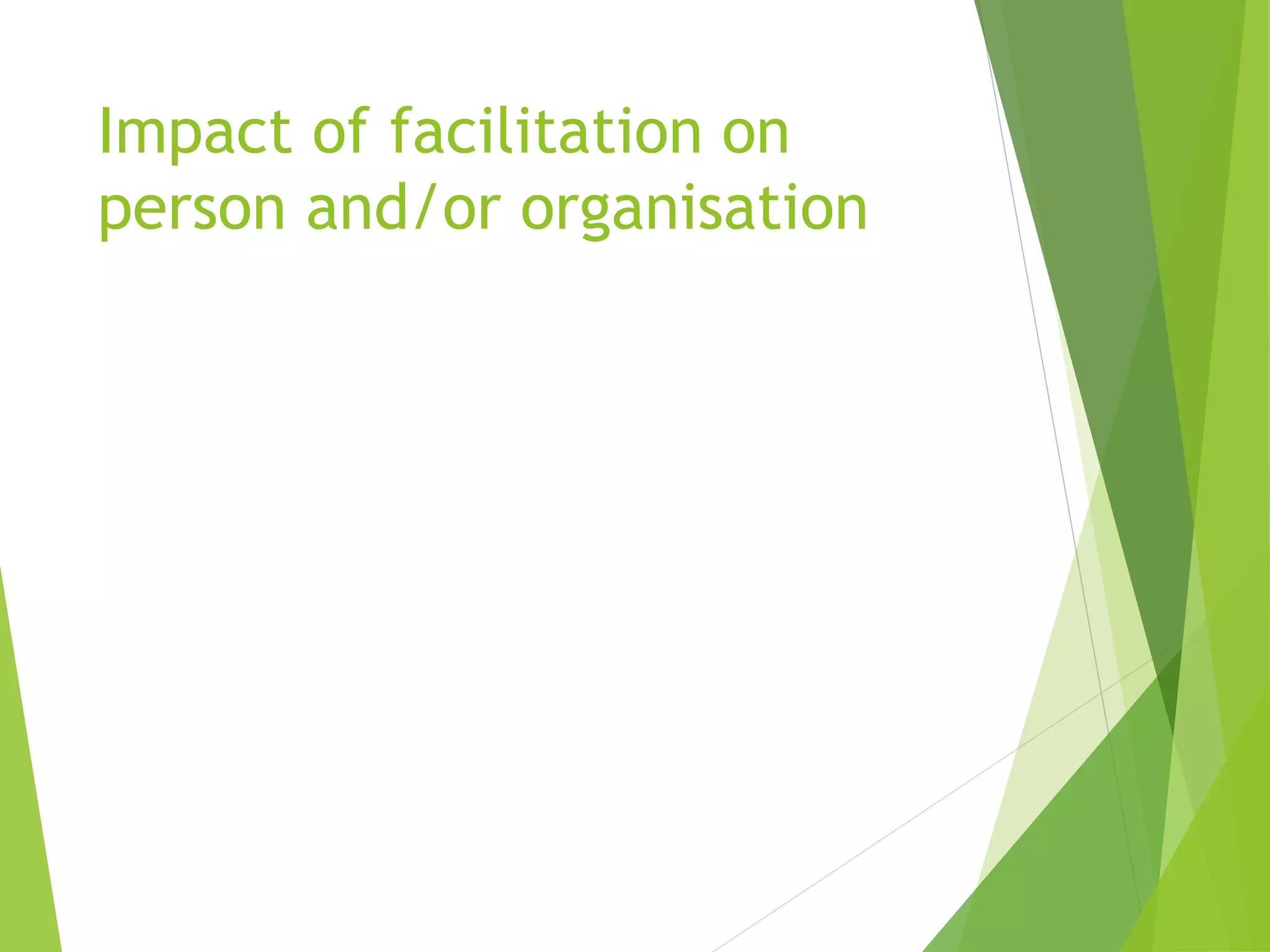Impact of facilitation on
person and/or organisation
 