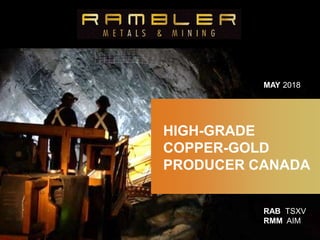 RAB TSXV
RMM AIM
HIGH-GRADE
COPPER-GOLD
PRODUCER CANADA
MAY 2018
 