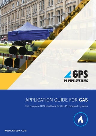 APPLICATION GUIDE FOR GAS
The complete GPS handbook for Gas PE pipework systems
WWW.GPSUK.COM
APPLICATION GUIDE FOR GAS
The complete GPS handbook for Gas PE pipework systems
WWW.GPSUK.COM
 