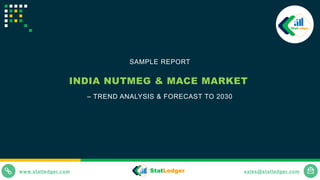 www.statledger.com sales@statledger.com
INDIA NUTMEG & MACE MARKET
– TREND ANALYSIS & FORECAST TO 2030
SAMPLE REPORT
 