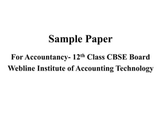 Sample Paper
For Accountancy- 12th Class CBSE Board
Webline Institute of Accounting Technology
 
