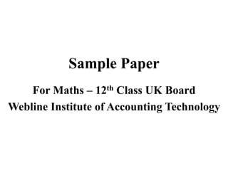 Sample Paper
For Maths – 12th Class UK Board
Webline Institute of Accounting Technology
 