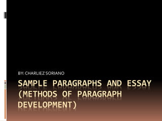 BY: CHARLIEZ SORIANO 
SAMPLE PARAGRAPHS AND ESSAY 
(METHODS OF PARAGRAPH 
DEVELOPMENT) 
 