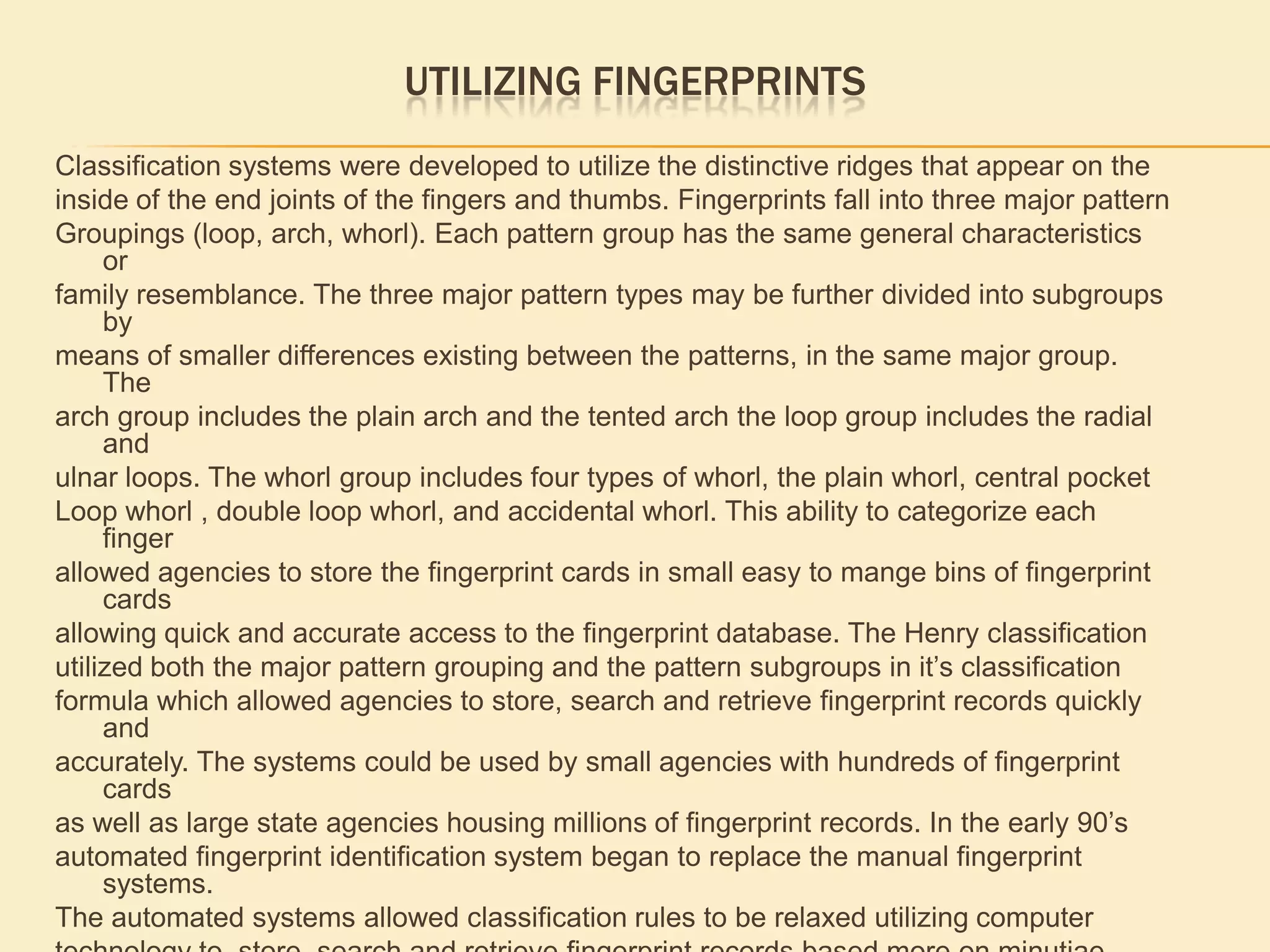 Fingerprint patterns fall into 3 major pattern groups loops, arches and whorls. Each grouping has the same general characteristics. 