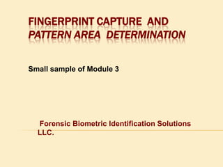fingerprint Capture  and  Pattern Area  Determination Small sample of Module 3  Forensic Biometric Identification Solutions LLC. 