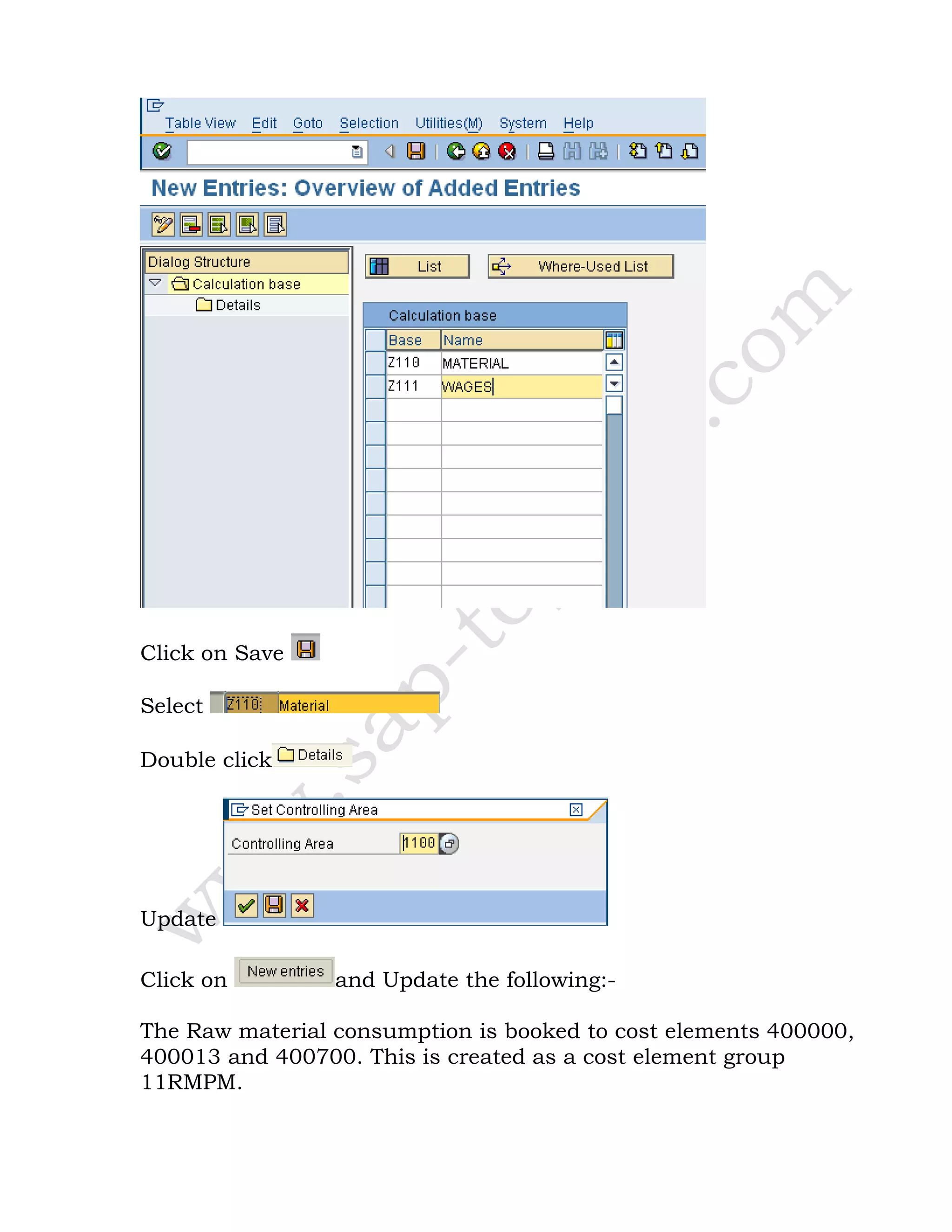 Click on Save
Select
Double click
Update
Click on and Update the following:-
The Raw material consumption is booked to cost elements 400000,
400013 and 400700. This is created as a cost element group
11RMPM.
 