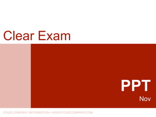 PPT
Nov
Clear Exam
YOUR COMPANY INFORMATION • WWW.YOURCOMPANY.COM
 