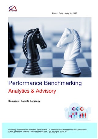 Aug 18, 2016Report Date : 
Issued by an analyst at CapAnalec Services Pvt. Ltd on Online Risk Assessment and Compliance 
(ORAC) Platform. website : www.capanalec.com.  @Copyrights 2016-2017
Company : Sample Company
Performance Benchmarking
Analytics & Advisory
 