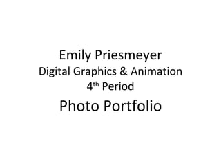 Emily Priesmeyer Digital Graphics & Animation 4 th  Period Photo Portfolio 