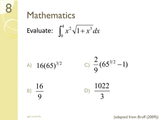 Mathematics
Evaluate:
A)
B)
sgts.ucsd.edu
8
(adapted from Bruff (2009))
 
4
0
32
1 dxxx
23
)65(16
9
16
C)
D)
)165(
9
2 23

3
1022
 