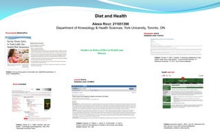 Diet and Health
                                                                                                    Alesia Ricci: 211051398
                                                                            Department of Kinesiology & Health Sciences, York University, Toronto, ON
Encyclopedia of Life Sciences
Encyclopedia MedlinePlus                                                                                                                                              Newspaper article
                                                                                                                                                                      Database used: Factiva




                                                                                               Studies on Roles of Diet in Health and
                                                                                                              Disease
                                                                                                                                                                                 Citation: Forman, A. (2011, October 1). Boosting metabplism to lose
                                                                                                                                                                                 weight: what works, what doesn’t . Environmental Nutrition, D1.
                                                                                                                                                                                 Retrieved November 15, 2011, from Factiva database




Citation: Survey shows gains in food-label use, health/diet awareness. In                                                                                                                  Health web site
(2010). MedlinePlus


                                                                                       Journal Article
                                                                                       Journal Article
                                                                                       Database used: PubMed Science Index
                                                                                       Database used: General
         Book consulted
        Book consulted




                                                                                         Citation: Kesman, R., Ebbert, J., Harris, K., & Schroeder , D. (2011).
               Citation: Gibney, M. J. (1986). Nutrition, diet, and                                                                                                                            Citation:Food and nutrition . (2007, July 23). Retrieved from
                                                                                         Portion control for the treatment of obesity in the primary care setting .
             Citation: Pauling, L., & Pauling, L. (1976). Vitamin C,
               health /. Cambridge [Cambridgeshire] ; New York :                                                                                                                               http://www.hc-sc.gc.ca/fn-an/securit/allerg/res-
                                                                                         BioMed Central, 4(1), 346.
             the common cold, and the flu. San Francisco: W. H.
               Cambridge University Press,.                                                                                                                                                    prog/allergen_research_relat-eng.php
             Freeman.
 