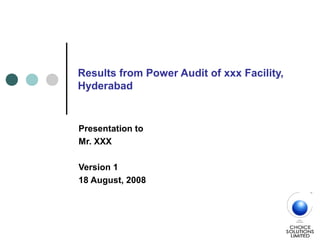 Results from Power Audit of xxx Facility,
Hyderabad
Presentation to
Mr. XXX
Version 1
18 August, 2008
 