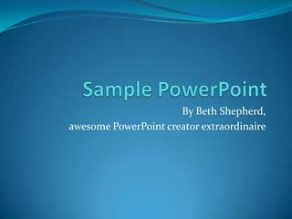 Sample PowerPoint By Beth Shepherd,  awesome PowerPoint creator extraordinaire 
