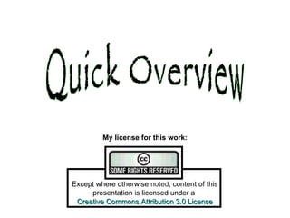 My license for this work: Quick Overview                         Except where otherwise  noted , content of this presentation is licensed under a    Creative Commons Attribution 3.0 License   