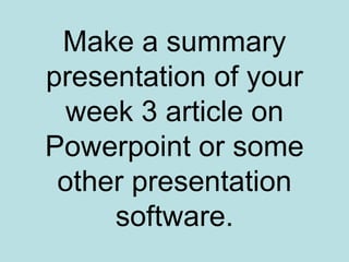 Make a summary presentation of your week 3 article on Powerpoint or some other presentation software. 
