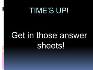 TIME’S UP!


Get in those answer
       sheets!
 