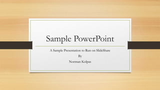 Sample PowerPoint
A Sample Presentation to Run on SlideShare
By
Norman Kolpas
 