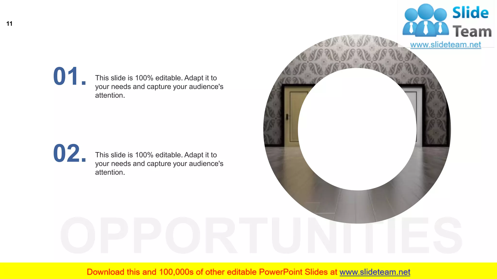 OPPORTUNITIES
This slide is 100% editable. Adapt it to
your needs and capture your audience's
attention.
01.
This slide is 100% editable. Adapt it to
your needs and capture your audience's
attention.
02.
11
 