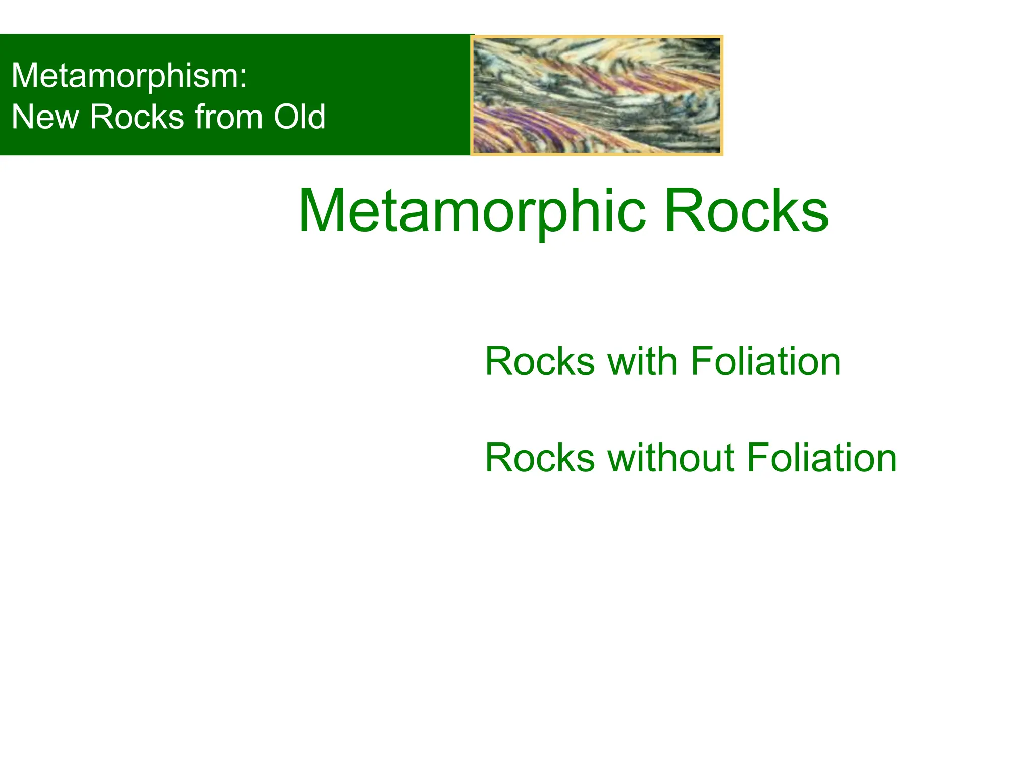 Rocks with Foliation
Rocks without Foliation
Metamorphic Rocks
© 2008, John Wiley and Sons, Inc.
Metamorphism:
New Rocks from Old
 