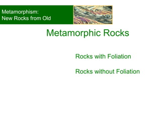 Rocks with Foliation
Rocks without Foliation
Metamorphic Rocks
© 2008, John Wiley and Sons, Inc.
Metamorphism:
New Rocks from Old
 