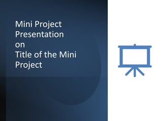 Mini Project
Presentation
on
Title of the Mini
Project
 