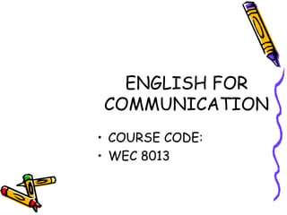 ENGLISH FOR
COMMUNICATION
• COURSE CODE:
• WEC 8013
 