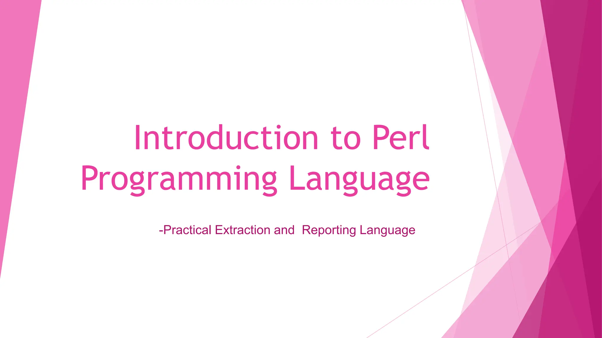 Introduction to Perl
Programming Language
-Practical Extraction and Reporting Language
 