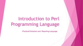 Introduction to Perl
Programming Language
-Practical Extraction and Reporting Language
 