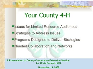 November 19, 2009 Christopher Bennett, M.S. Your County 4-H ,[object Object],[object Object],[object Object],[object Object],A Presentation to County Cooperative Extension Service  by  Chris Bennett, M.S. November 19, 2009 