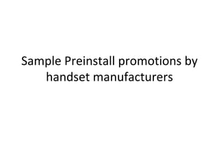 Sample Preinstall promotions by
handset manufacturers
 