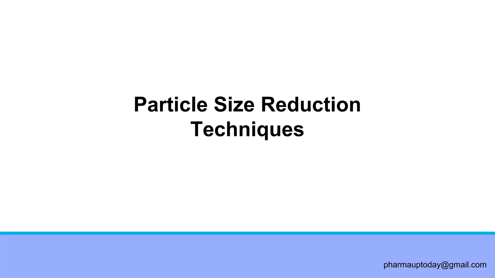 pharmauptoday@gmail.com
Particle Size Reduction
Techniques
 
