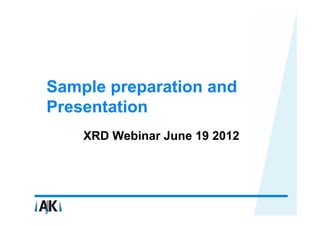 Sample preparation and
Presentation
    XRD Webinar June 19 2012
 