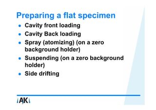 Preparing a flat specimen
  Cavity front loading
  Cavity Back loading
  Spray (atomizing) (on a zero
  background holder)
  Suspending (on a zero background
  holder)
  Side drifting
 