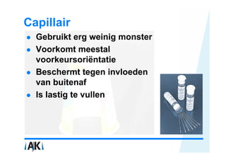 Capillair
  Gebruikt erg weinig monster
  Voorkomt meestal
  voorkeursoriëntatie
  Beschermt tegen invloeden
  van buitenaf
  Is lastig te vullen
 