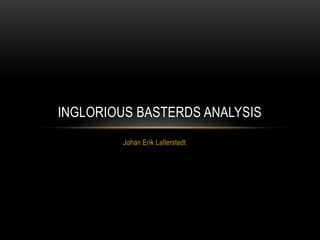 INGLORIOUS BASTERDS ANALYSIS
         Johan Erik Lallerstedt
 