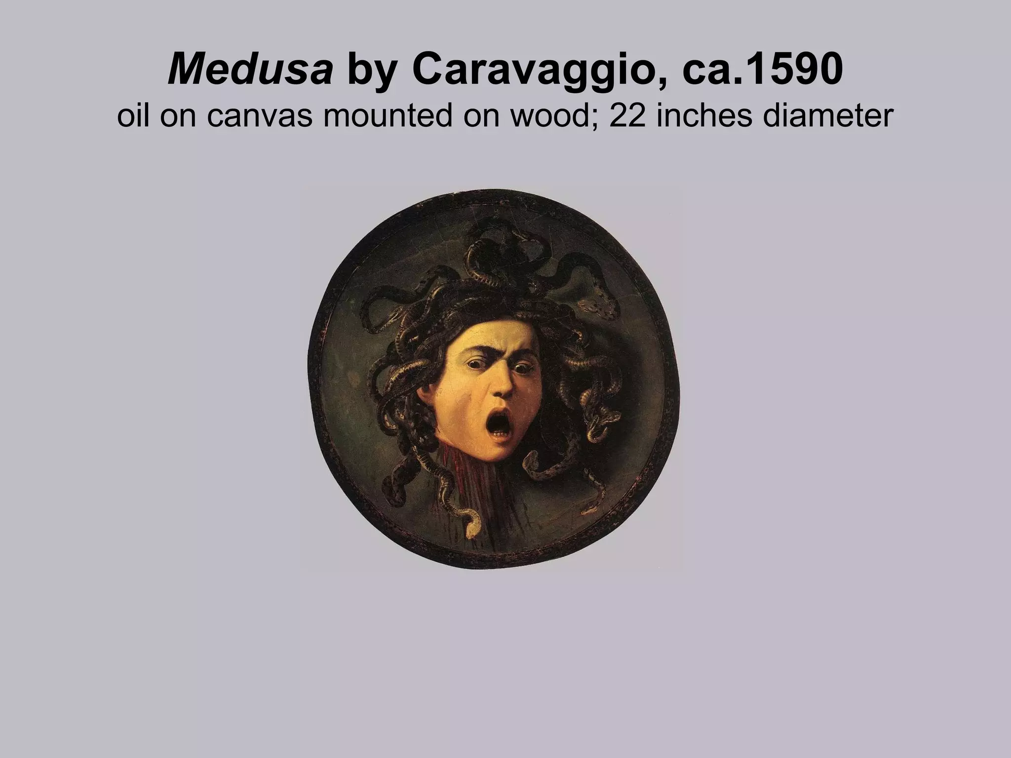 Medusa  by Caravaggio, ca.1590 oil on canvas mounted on wood; 22 inches diameter 