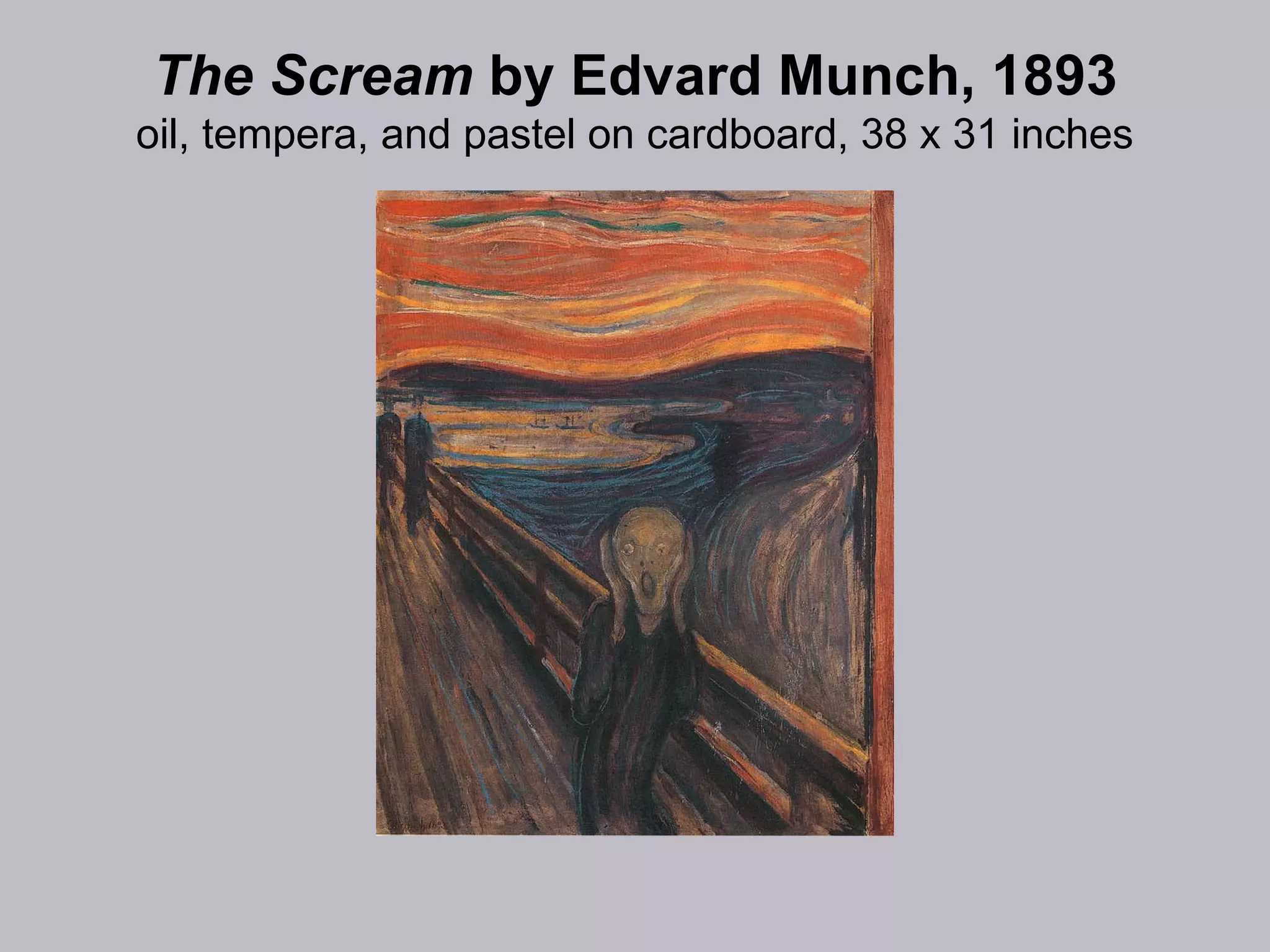 The Scream  by Edvard Munch, 1893 oil, tempera, and pastel on cardboard, 38 x 31 inches 