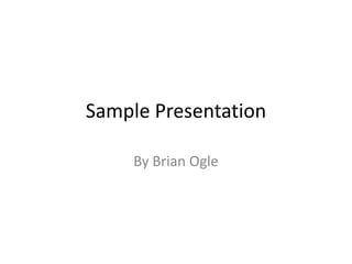 Sample Presentation

     By Brian Ogle
 