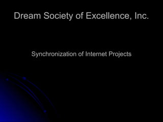 Dream Society of Excellence, Inc.Dream Society of Excellence, Inc.
Synchronization of Internet ProjectsSynchronization of Internet Projects
 