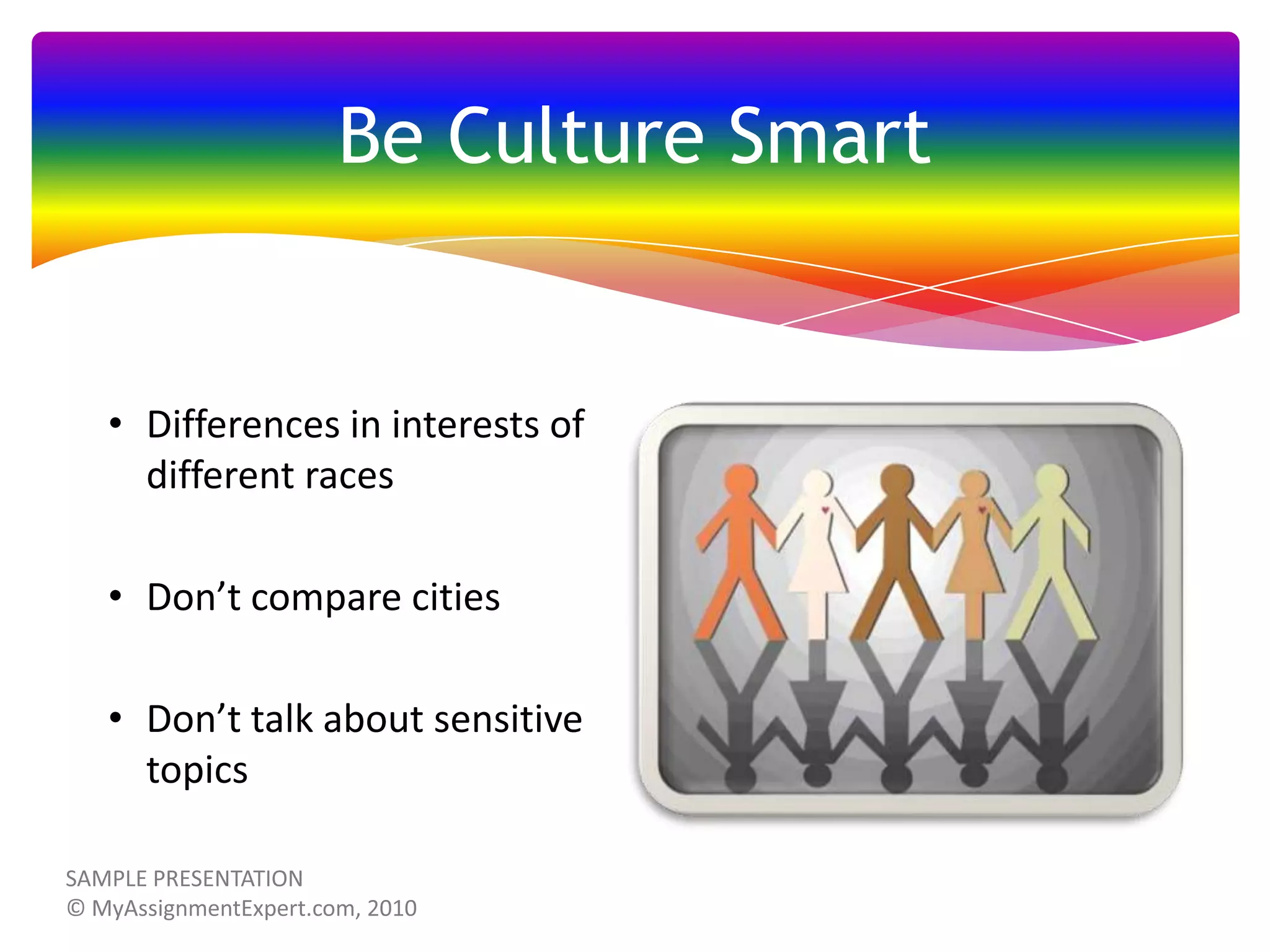 Be Culture Smart

• Differences in interests of
different races
• Don’t compare cities
• Don’t talk about sensitive
topics

 