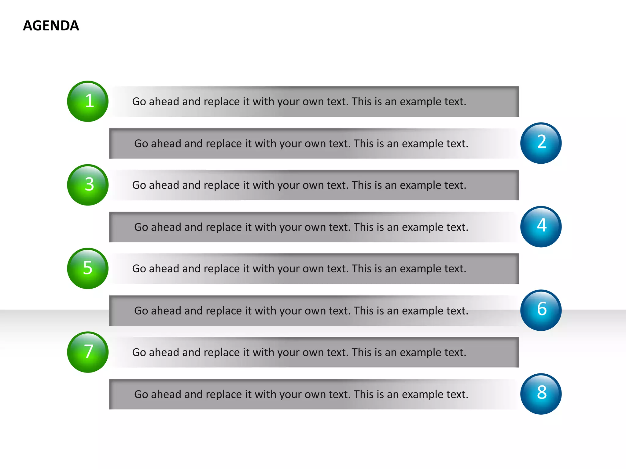 Go ahead and replace it with your own text. This is an example text. 2
1 Go ahead and replace it with your own text. This is an example text.
3 Go ahead and replace it with your own text. This is an example text.
AGENDA
Go ahead and replace it with your own text. This is an example text. 4
Go ahead and replace it with your own text. This is an example text. 6
5 Go ahead and replace it with your own text. This is an example text.
7 Go ahead and replace it with your own text. This is an example text.
Go ahead and replace it with your own text. This is an example text. 8
 