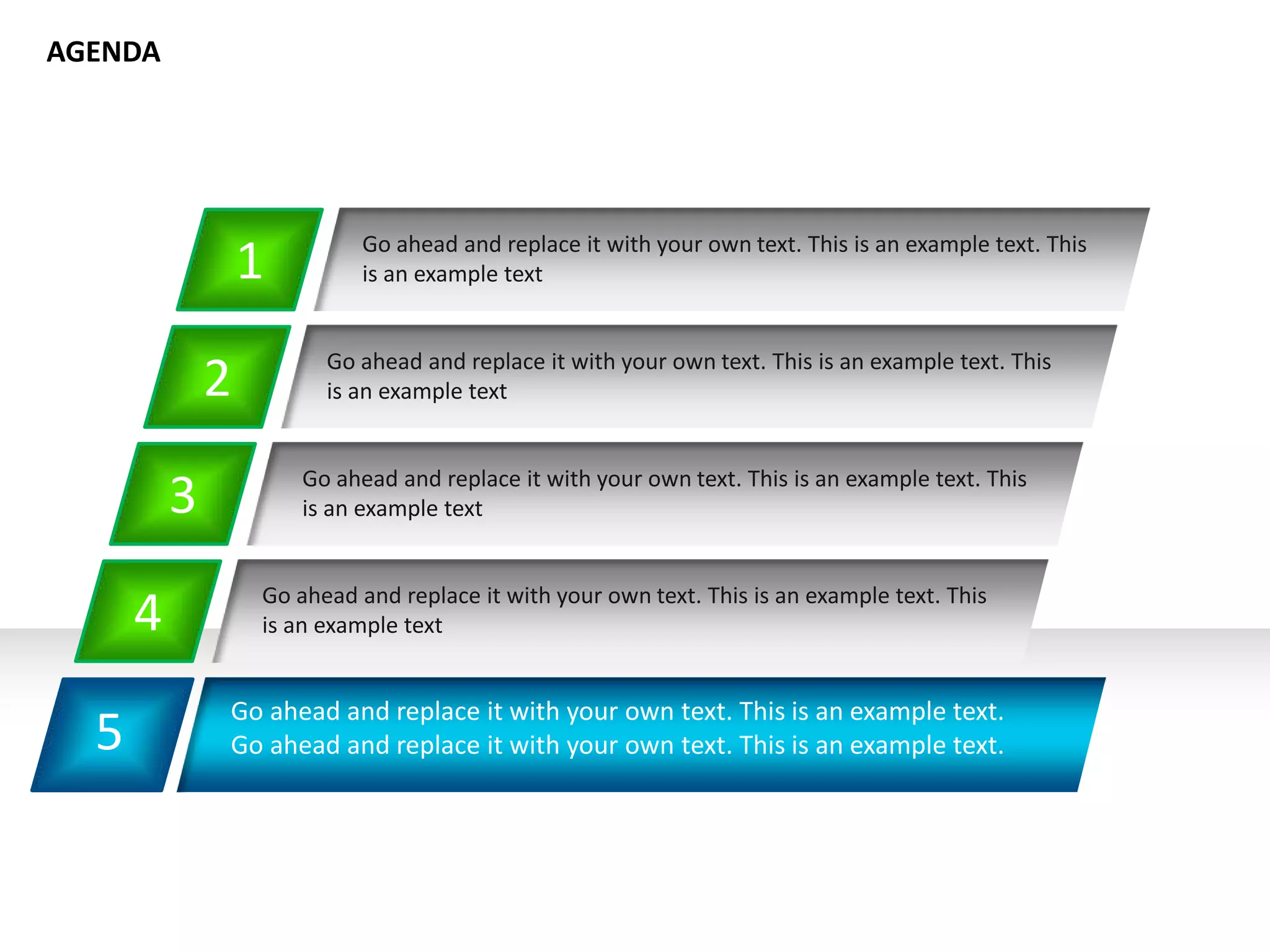 5
Go ahead and replace it with your own text. This is an example text.
Go ahead and replace it with your own text. This is an example text.
1
2
3
4 Go ahead and replace it with your own text. This is an example text. This
is an example text
AGENDA
Go ahead and replace it with your own text. This is an example text. This
is an example text
Go ahead and replace it with your own text. This is an example text. This
is an example text
Go ahead and replace it with your own text. This is an example text. This
is an example text
 