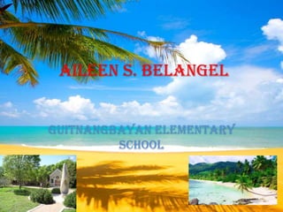 Aileen S. Belangel


GUITNANGBAYAN ELEMENTARY
         SCHOOL
 