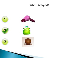 Which is liquid?
 