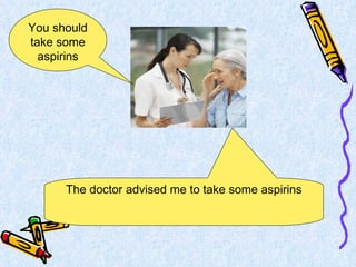 The doctor advised me to take some aspirins You should take some aspirins 