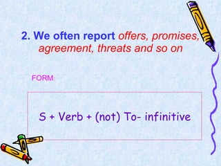 2. We often report  offers, promises, agreement, threats and so on S + Verb + (not) To- infinitive FORM : 