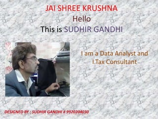 JAI SHREE KRUSHNAHelloThis is SUDHIR GANDHI I am a Data Analyst and I.Tax Consultant Designed by : SUDHIR GANDHI # 9920204030 