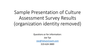 Sample Presentation of Culture
Assessment Survey Results
(organization identity removed)
Questions or for information:
Joe Tye
Joe@ValuesCoach.com
319-624-3889
 